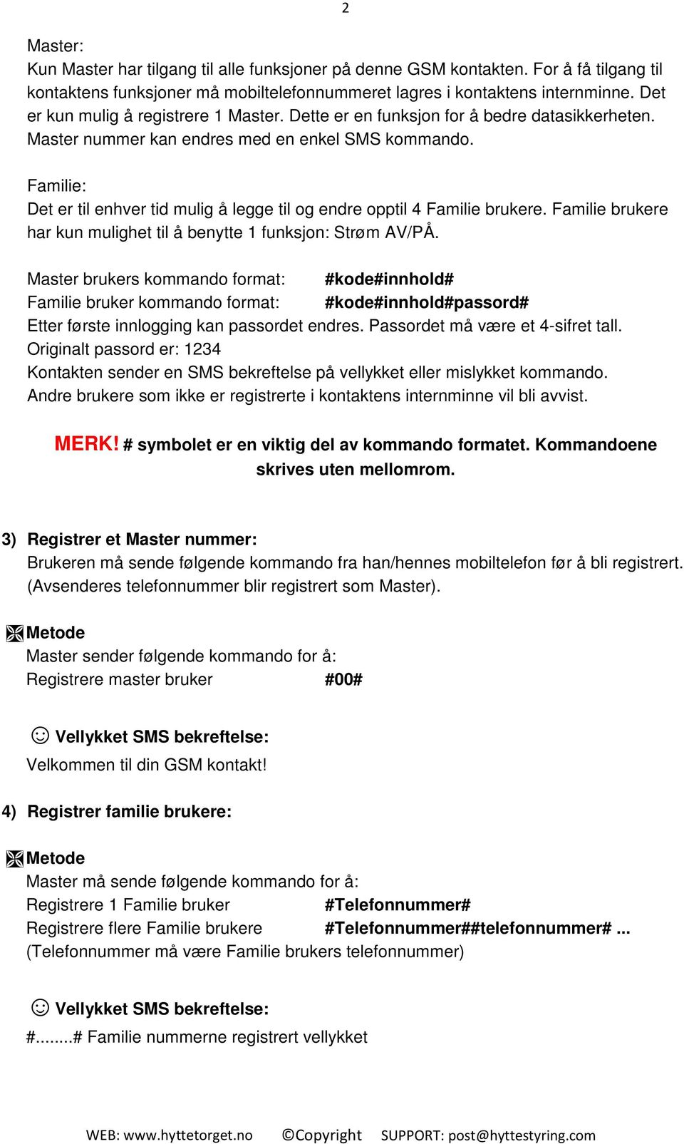 Familie: Det er til enhver tid mulig å legge til og endre opptil 4 Familie brukere. Familie brukere har kun mulighet til å benytte 1 funksjon: Strøm AV/PÅ.