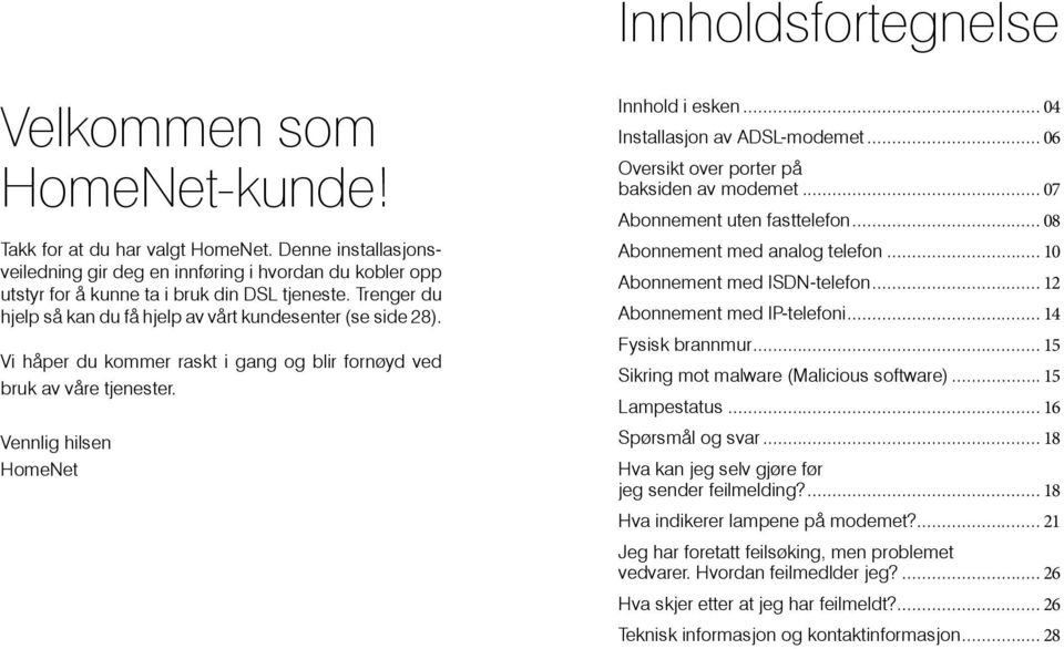 Vi håper du kommer raskt i gang og blir fornøyd ved bruk av våre tjenester. Vennlig hilsen HomeNet Innhold i esken... 04 Installasjon av ADSL-modemet... 06 Oversikt over porter på baksiden av modemet.