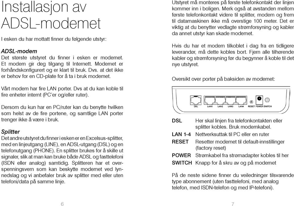 Merk også at avstanden mellom første telefonkontakt videre til splitter, modem og frem til datamaskinen ikke må overstige 100 meter.