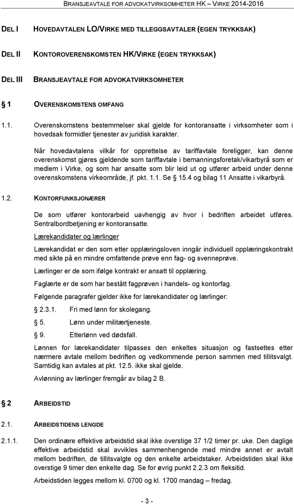 Når hovedavtalens vilkår for opprettelse av tariffavtale foreligger, kan denne overenskomst gjøres gjeldende som tariffavtale i bemanningsforetak/vikarbyrå som er medlem i Virke, og som har ansatte