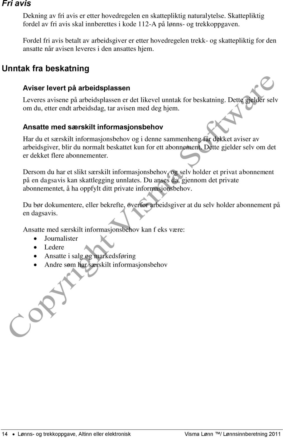 Unntak fra beskatning Aviser levert på arbeidsplassen Leveres avisene på arbeidsplassen er det likevel unntak for beskatning. Dette gjelder selv om du, etter endt arbeidsdag, tar avisen med deg hjem.