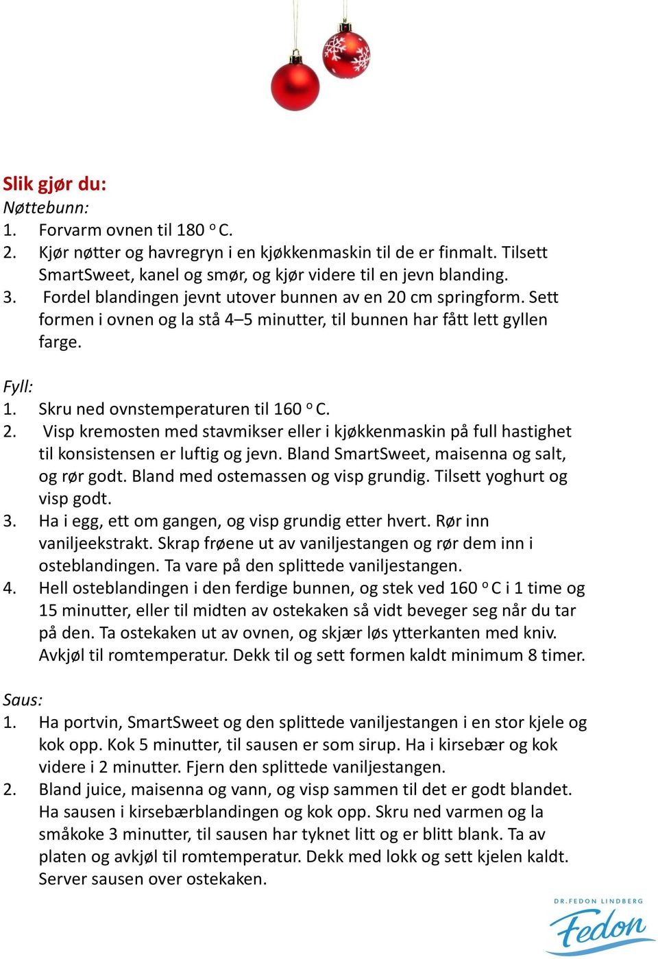 Bland SmartSweet, maisenna og salt, og rør godt. Bland med ostemassen og visp grundig. Tilsett yoghurt og visp godt. 3. Ha i egg, ett om gangen, og visp grundig etter hvert. Rør inn vaniljeekstrakt.