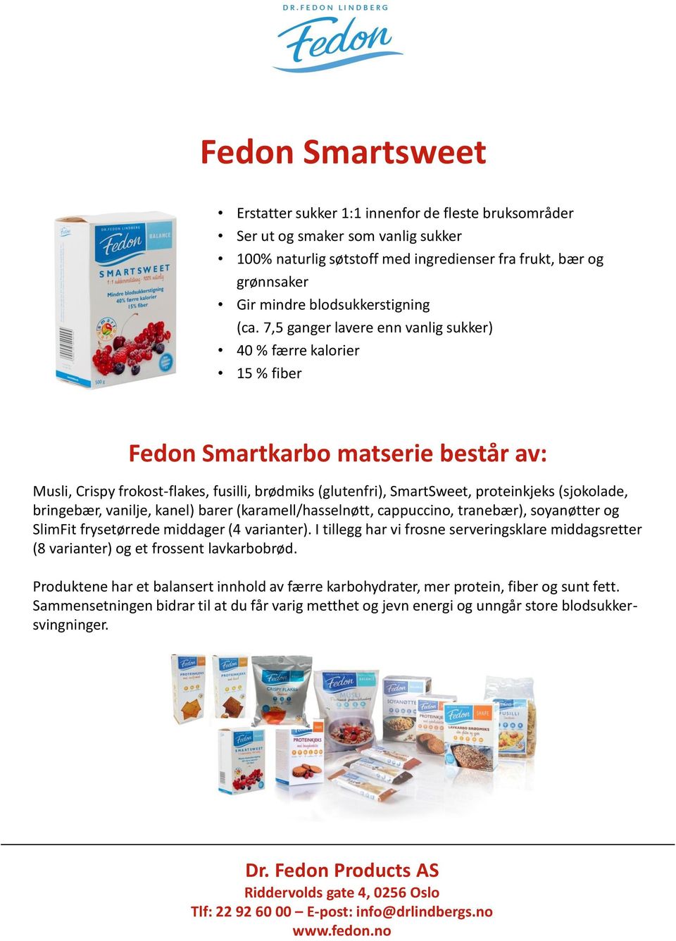 7,5 ganger lavere enn vanlig sukker) 40 % færre kalorier 15 % fiber Fedon Smartkarbo matserie består av: Musli, Crispy frokost-flakes, fusilli, brødmiks (glutenfri), SmartSweet, proteinkjeks