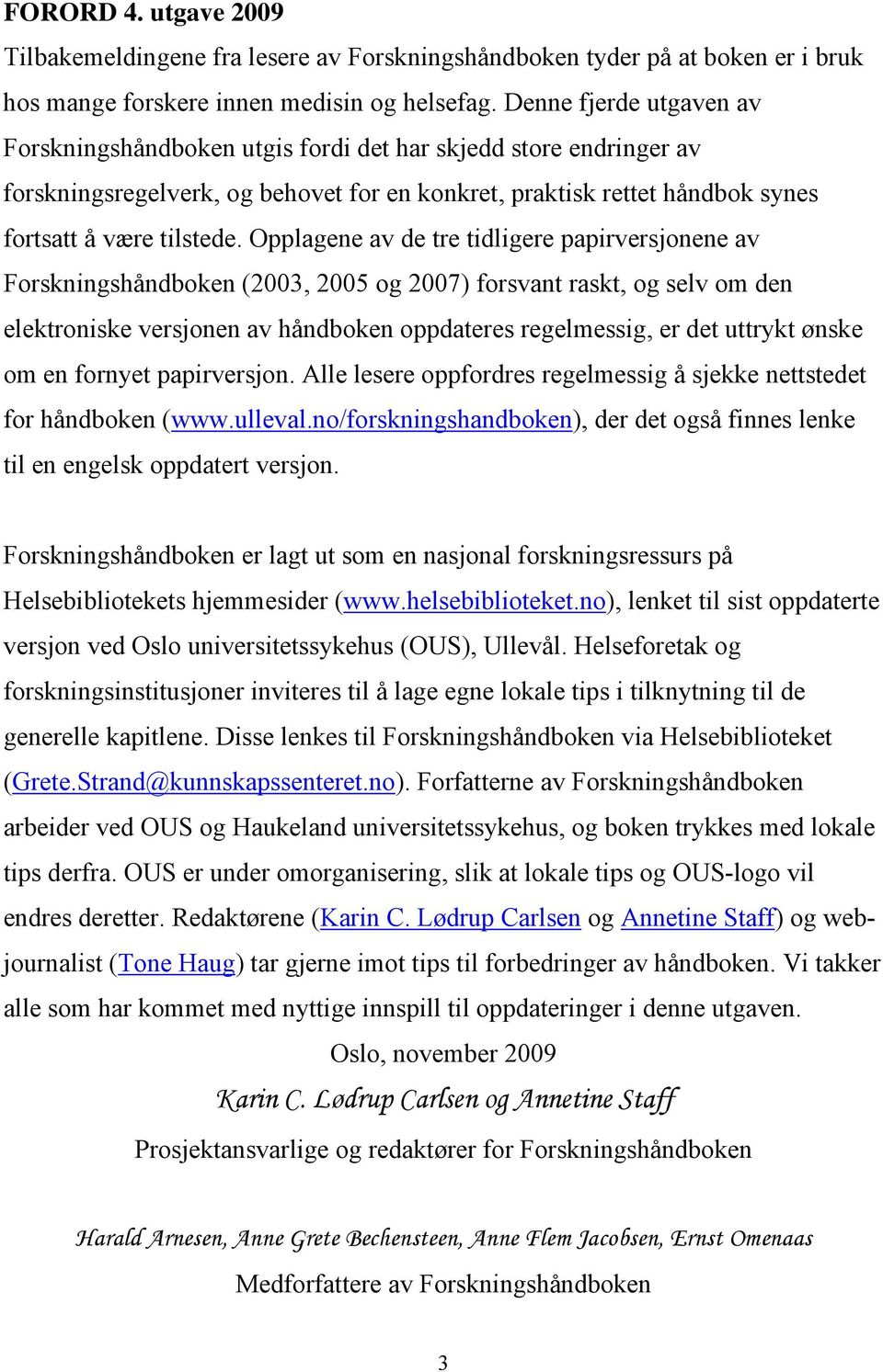 Opplagene av de tre tidligere papirversjonene av Forskningshåndboken (2003, 2005 og 2007) forsvant raskt, og selv om den elektroniske versjonen av håndboken oppdateres regelmessig, er det uttrykt