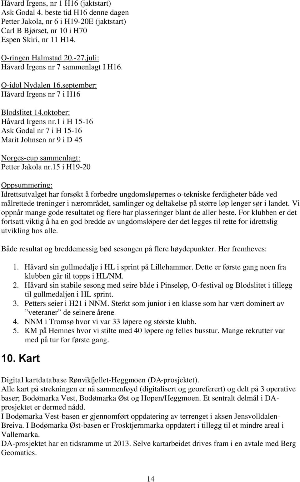 1 i H 15-16 Ask Godal nr 7 i H 15-16 Marit Johnsen nr 9 i D 45 Norges-cup sammenlagt: Petter Jakola nr.