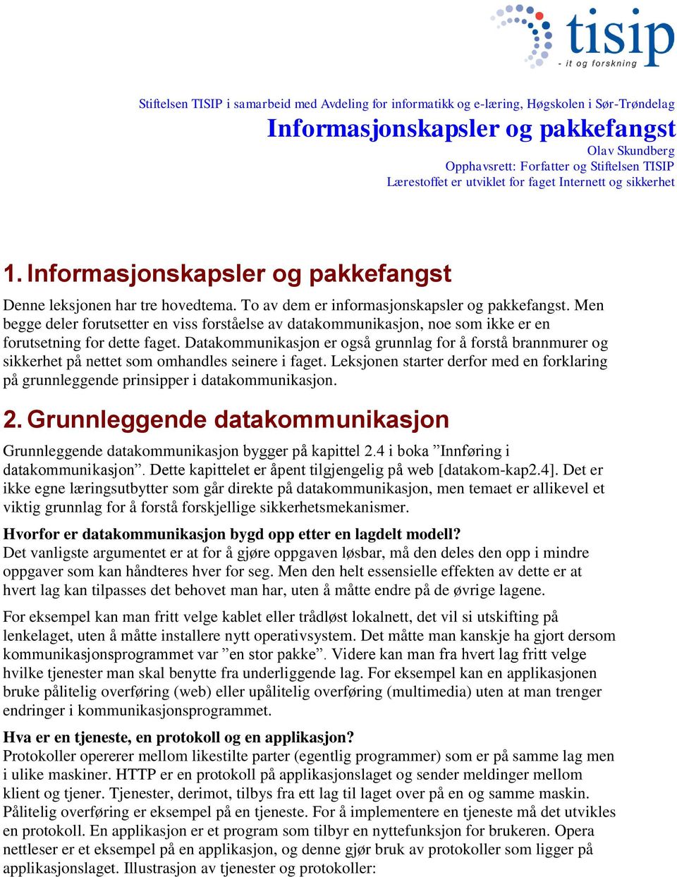 Datakommunikasjon er også grunnlag for å forstå brannmurer og sikkerhet på nettet som omhandles seinere i faget.