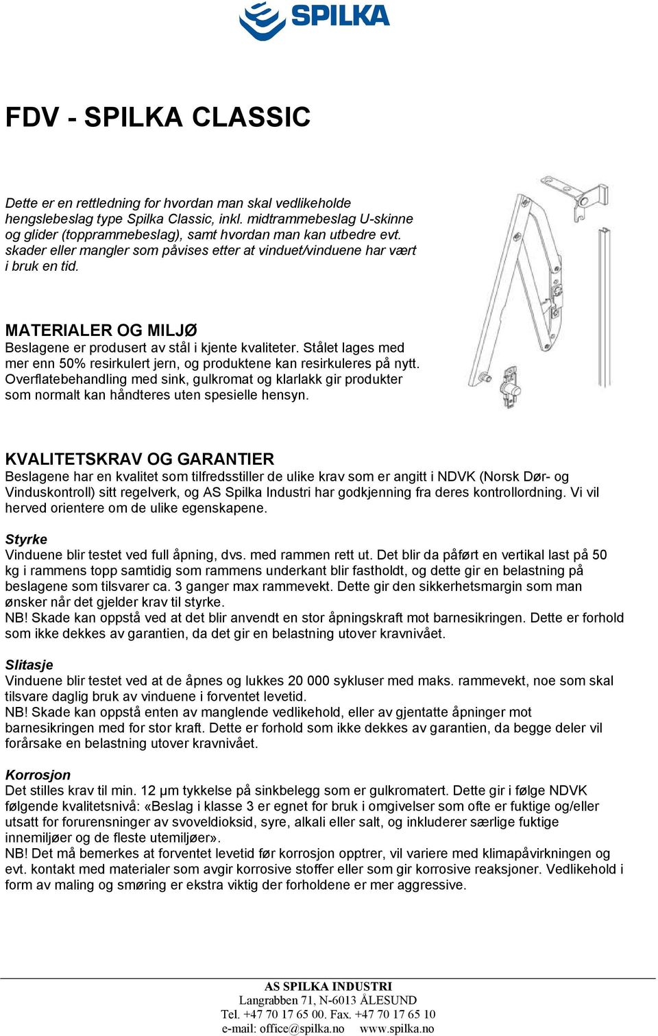 MATERIALER OG MILJØ Beslagene er produsert av stål i kjente kvaliteter. Stålet lages med mer enn 50% resirkulert jern, og produktene kan resirkuleres på nytt.