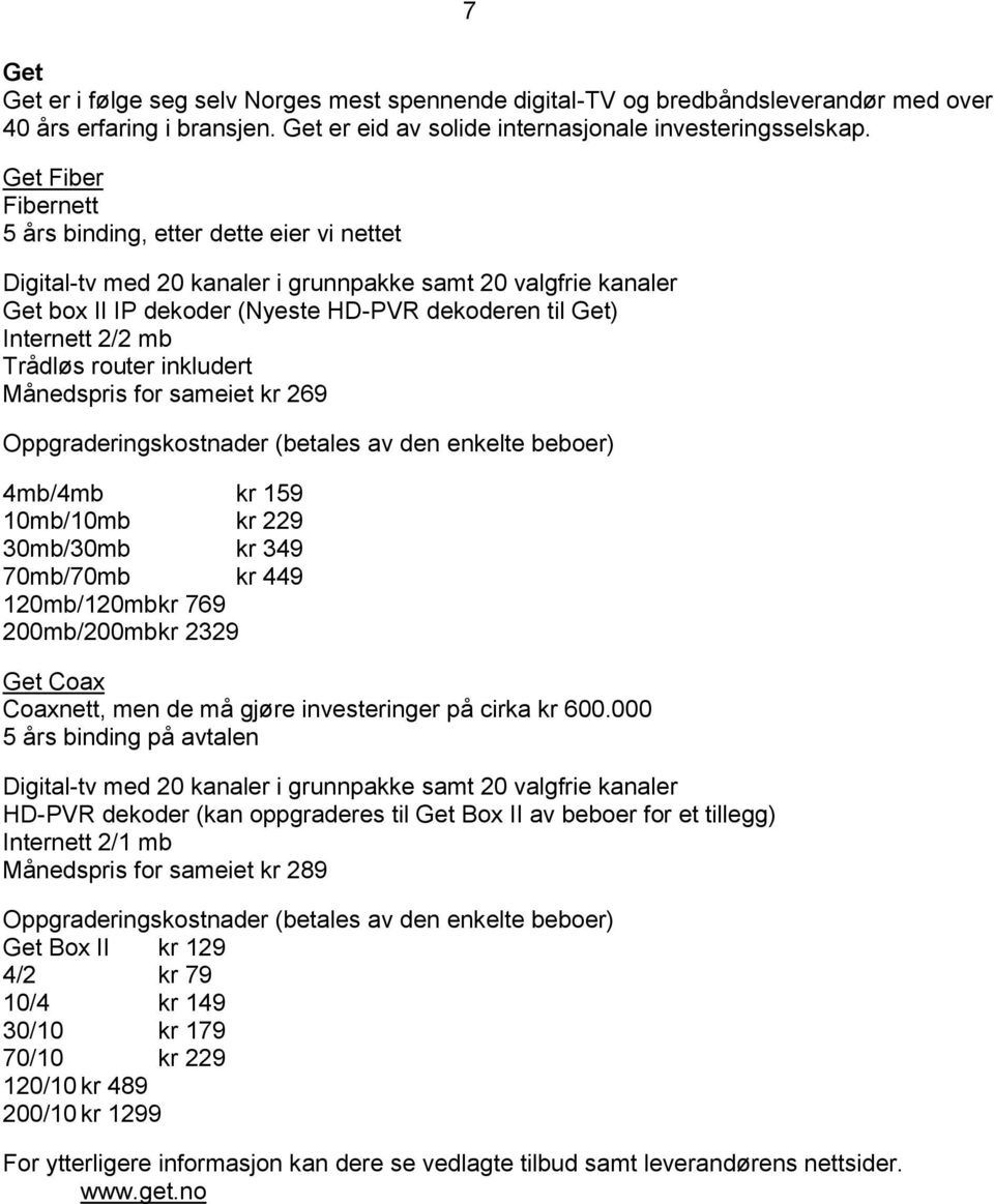 Trådløs router inkludert Månedspris for sameiet kr 269 Oppgraderingskostnader (betales av den enkelte beboer) 4mb/4mb kr 159 10mb/10mb kr 229 30mb/30mb kr 349 70mb/70mb kr 449 120mb/120mb kr 769