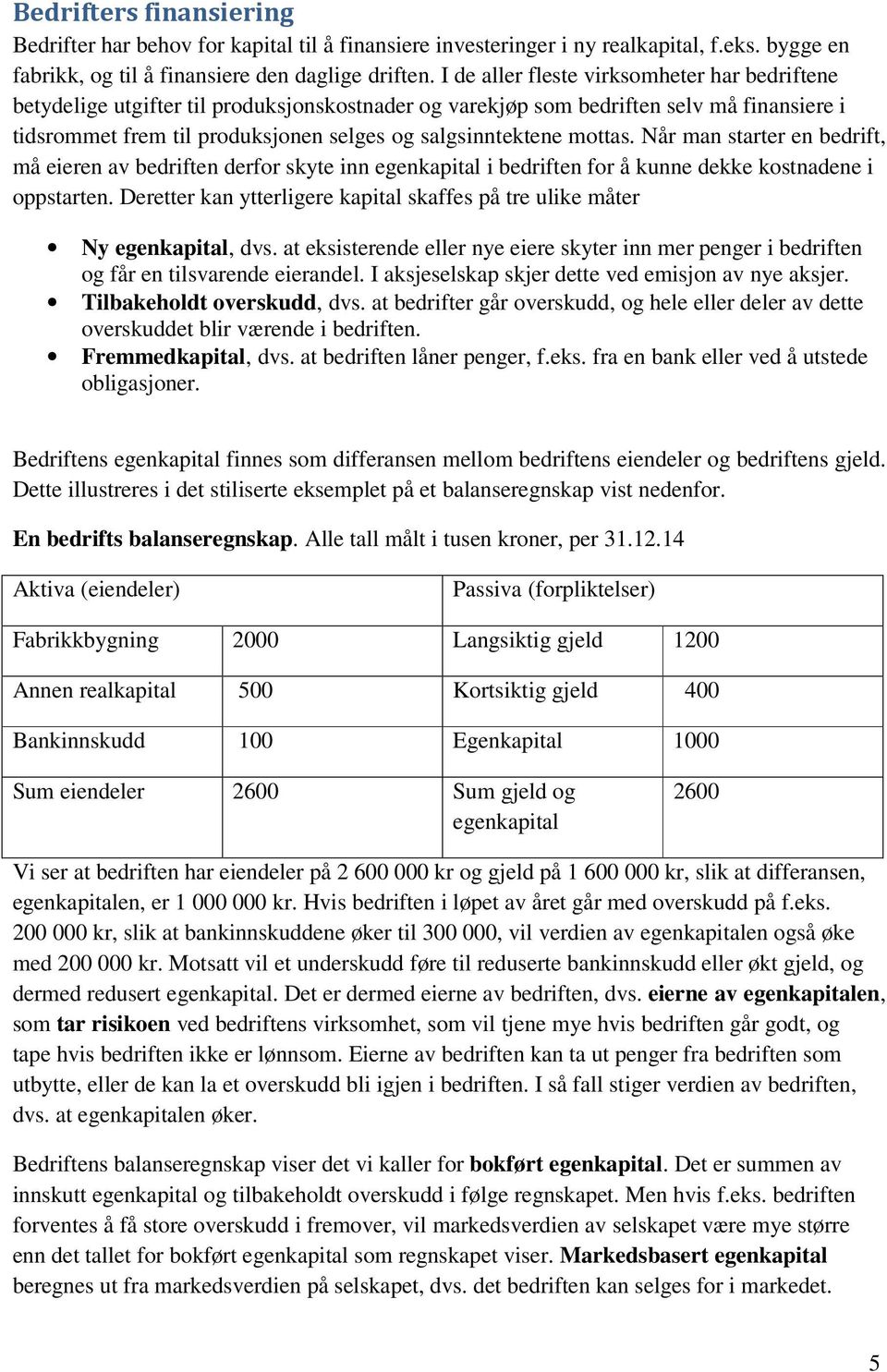 mottas. Når man starter en bedrift, må eieren av bedriften derfor skyte inn egenkapital i bedriften for å kunne dekke kostnadene i oppstarten.