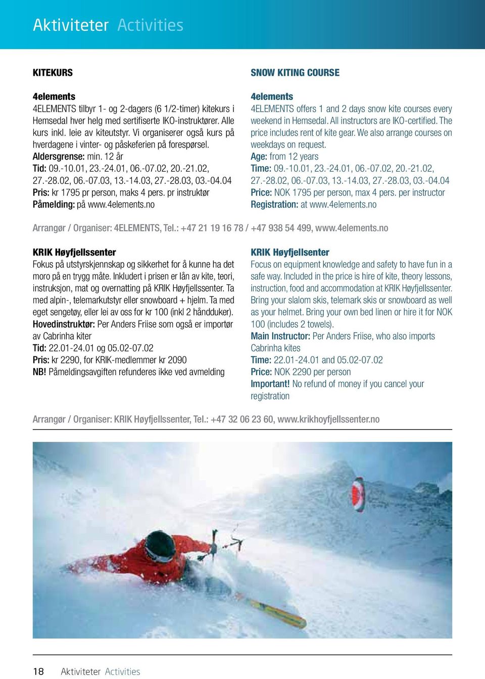 -04.04 Pris: kr 1795 pr person, maks 4 pers. pr instruktør Påmelding: på www.4elements.no SNOW KITING COURSE 4elements 4ELEMENTS offers 1 and 2 days snow kite courses every weekend in Hemsedal.