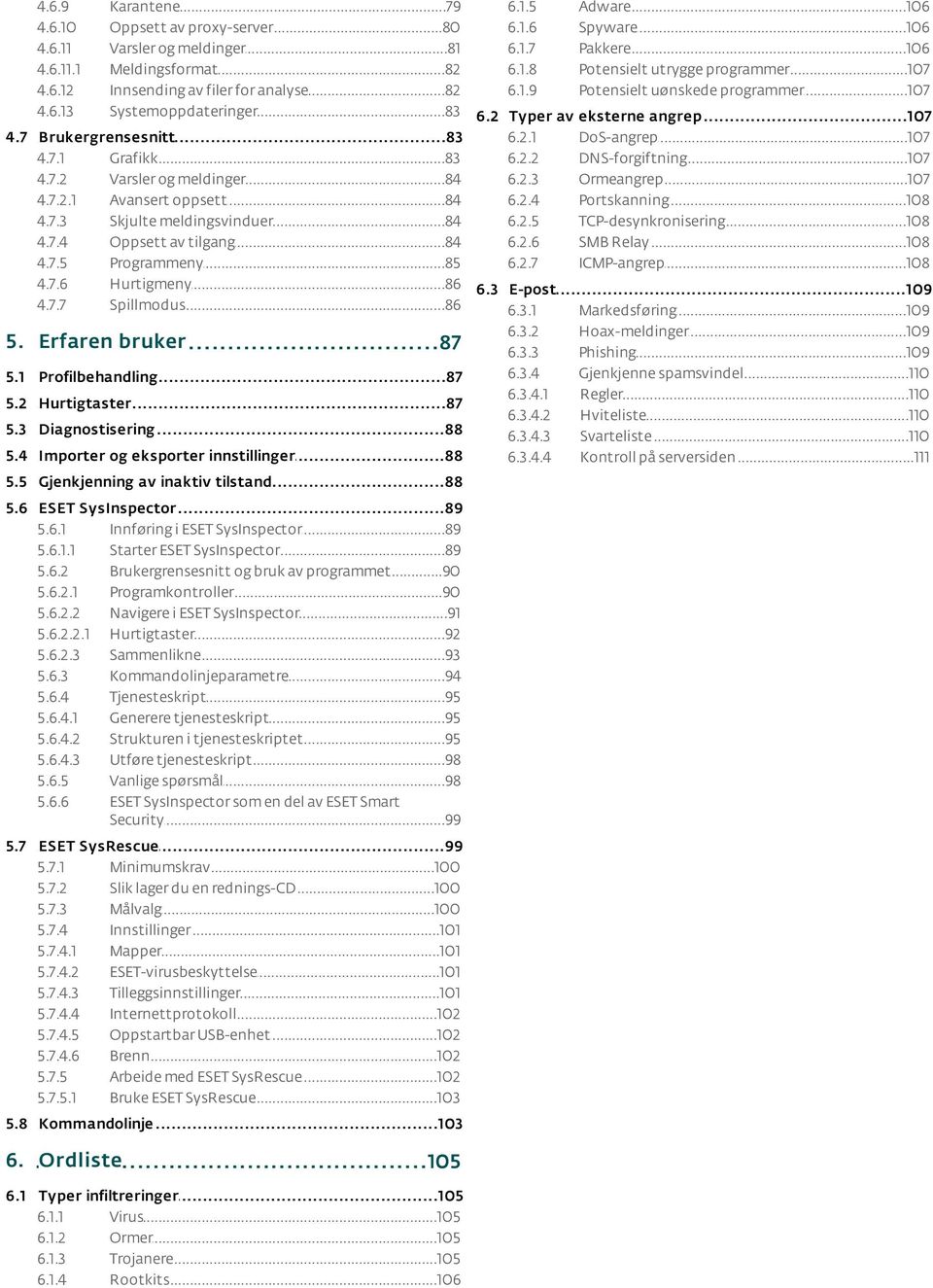 2.1 DoS-angrep...107 4.7.1 Grafikk...83 6.2.2 DNS-forgiftning...107 4.7.2 Varsler...84 og meldinger 6.2.3 Ormeangrep...107 4.7.2.1 Avansert...84 oppsett 6.2.4 Portskanning...108 4.7.3 Skjulte.