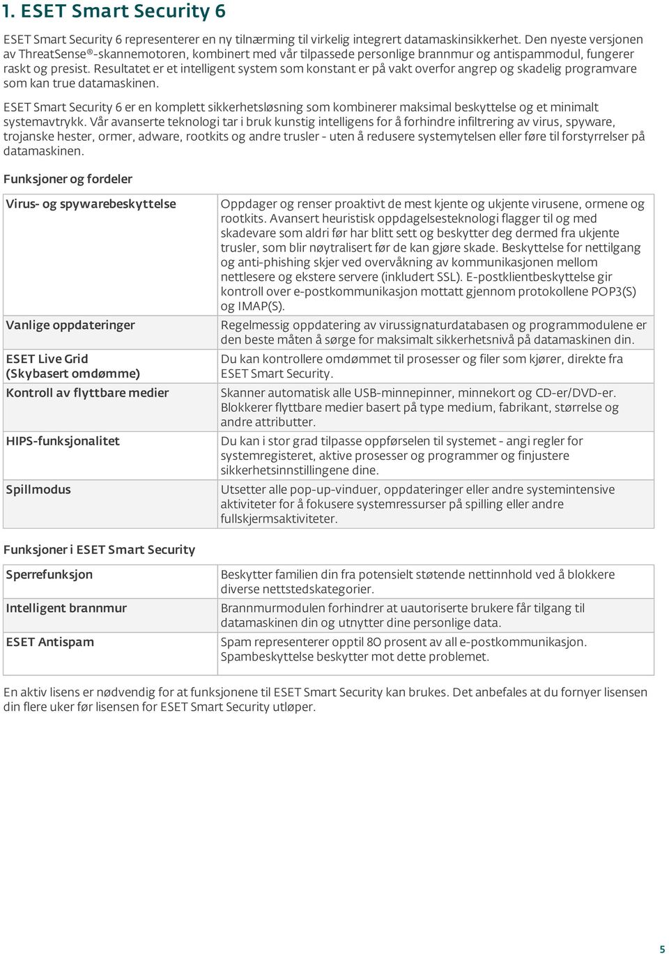 Resultatet er et intelligent system som konstant er på vakt overfor angrep og skadelig programvare som kan true datamaskinen.