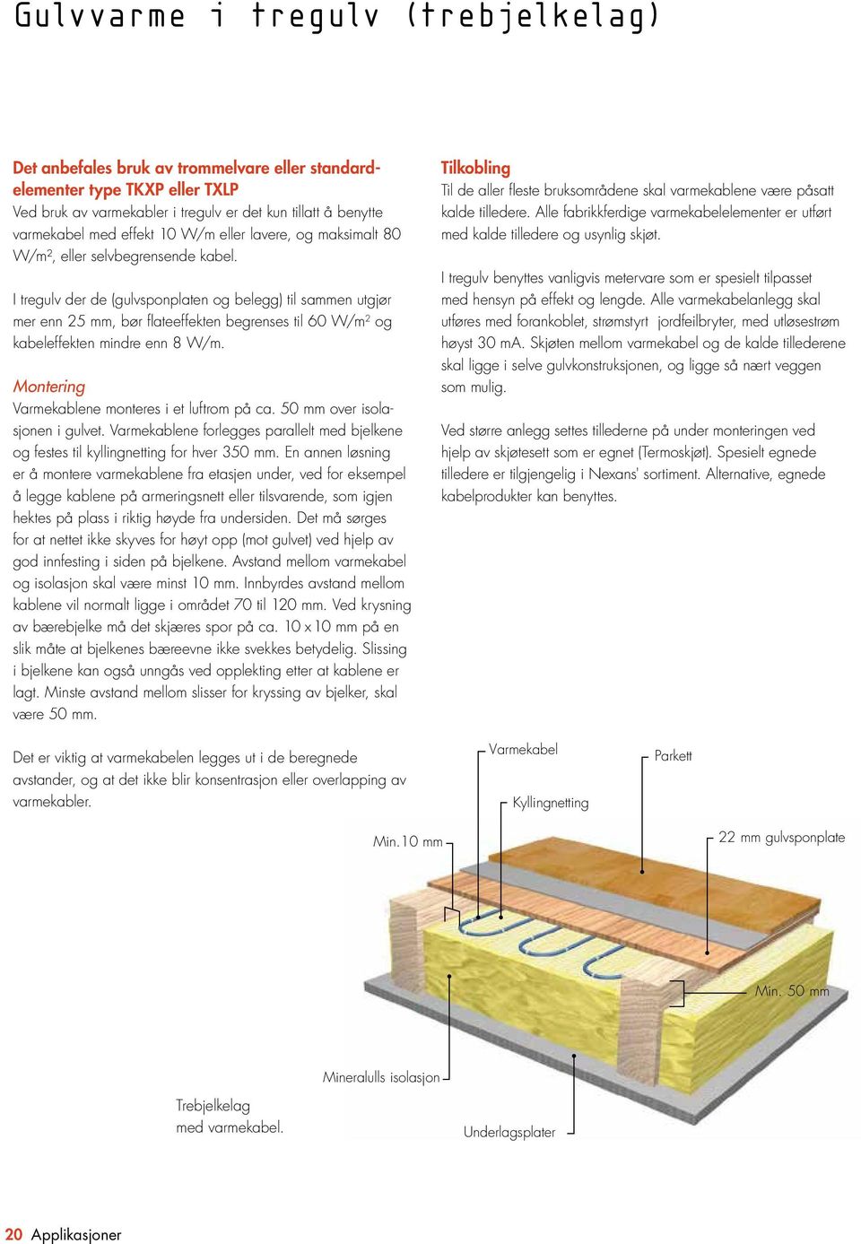 I tregulv der de (gulvsponplaten og belegg) til sammen utgjør mer enn 25 mm, bør flateeffekten begrenses til 60 W/m 2 og kabeleffekten mindre enn 8 W/m.