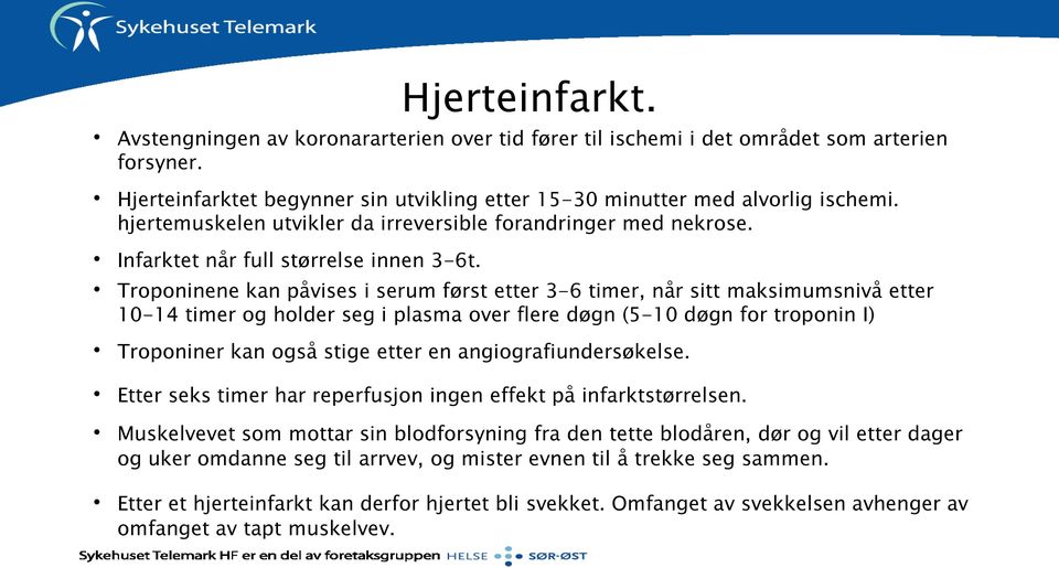 Troponinene kan påvises i serum først etter 3-6 timer, når sitt maksimumsnivå etter 10-14 timer og holder seg i plasma over flere døgn (5-10 døgn for troponin I) Troponiner kan også stige etter en