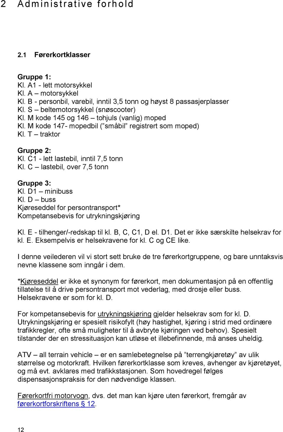 C lastebil, over 7,5 tonn Gruppe 3: Kl. D1 minibuss Kl. D buss Kjøreseddel for persontransport* Kompetansebevis for utrykningskjøring Kl. E - tilhenger/-redskap til kl. B, C, C1, D el. D1. Det er ikke særskilte helsekrav for kl.