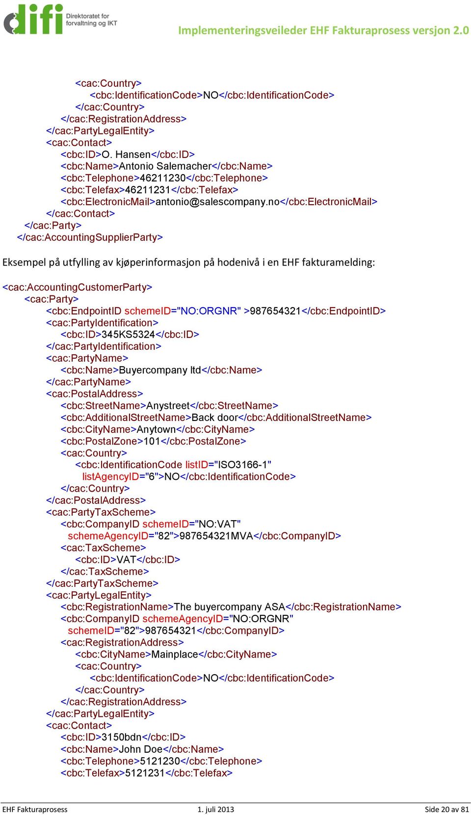 Hansen</cbc:ID> <cbc:name>antonio Salemacher</cbc:Name> <cbc:telephone>46211230</cbc:telephone> <cbc:telefax>46211231</cbc:telefax> <cbc:electronicmail>antonio@salescompany.