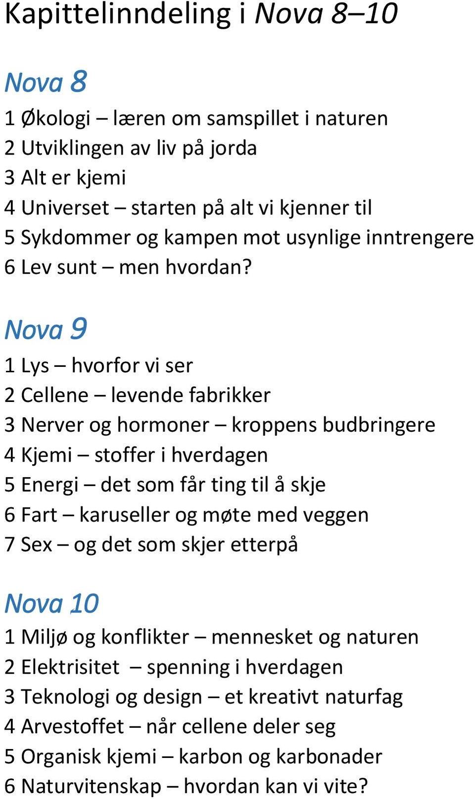 Nova 9 1 Lys hvorfor vi ser 2 Cellene levende fabrikker 3 Nerver og hormoner kroppens budbringere 4 Kjemi stoffer i hverdagen 5 Energi det som får ting til å skje 6 Fart