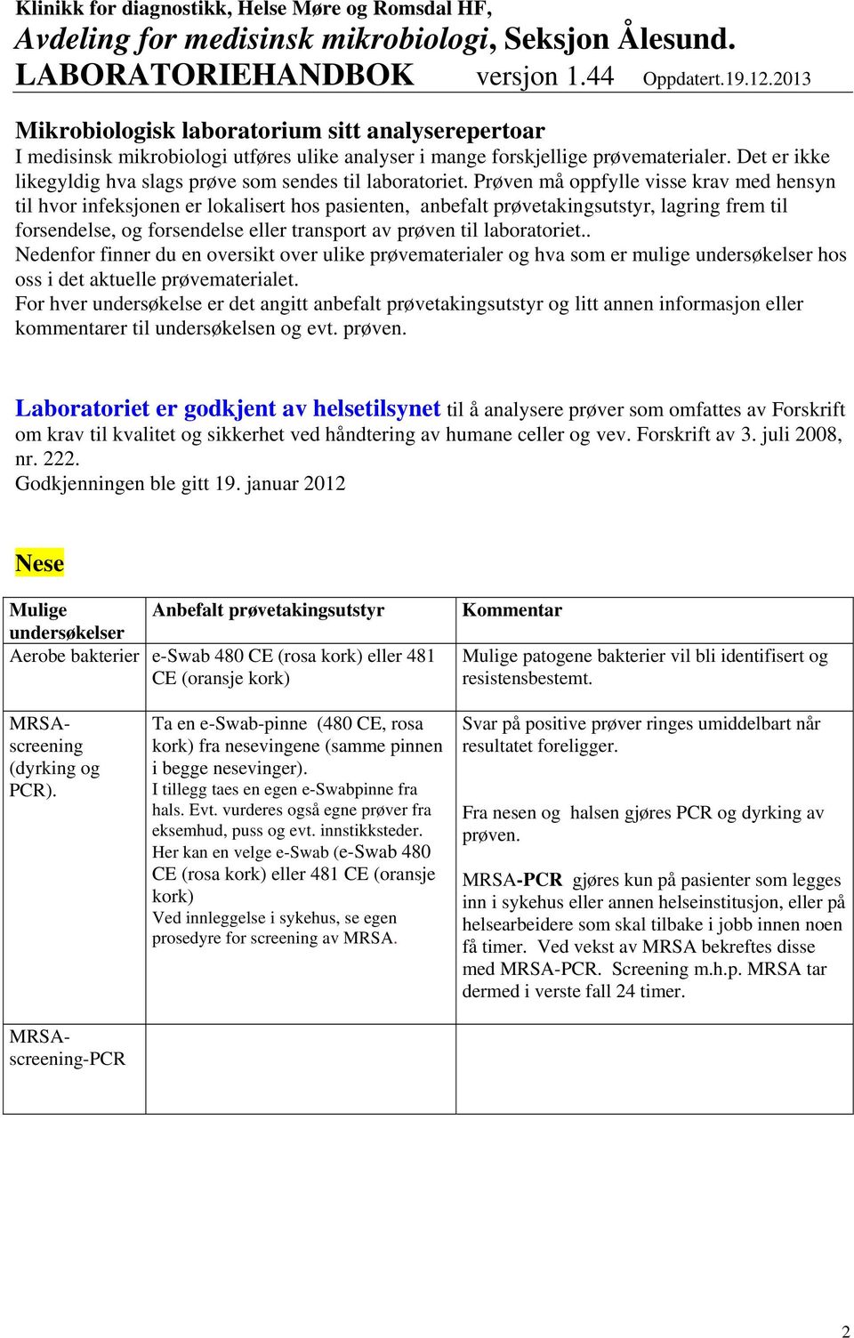 Prøven må oppfylle visse krav med hensyn til hvor infeksjonen er lokalisert hos pasienten, anbefalt prøvetakingsutstyr, lagring frem til forsendelse, og forsendelse eller transport av prøven til