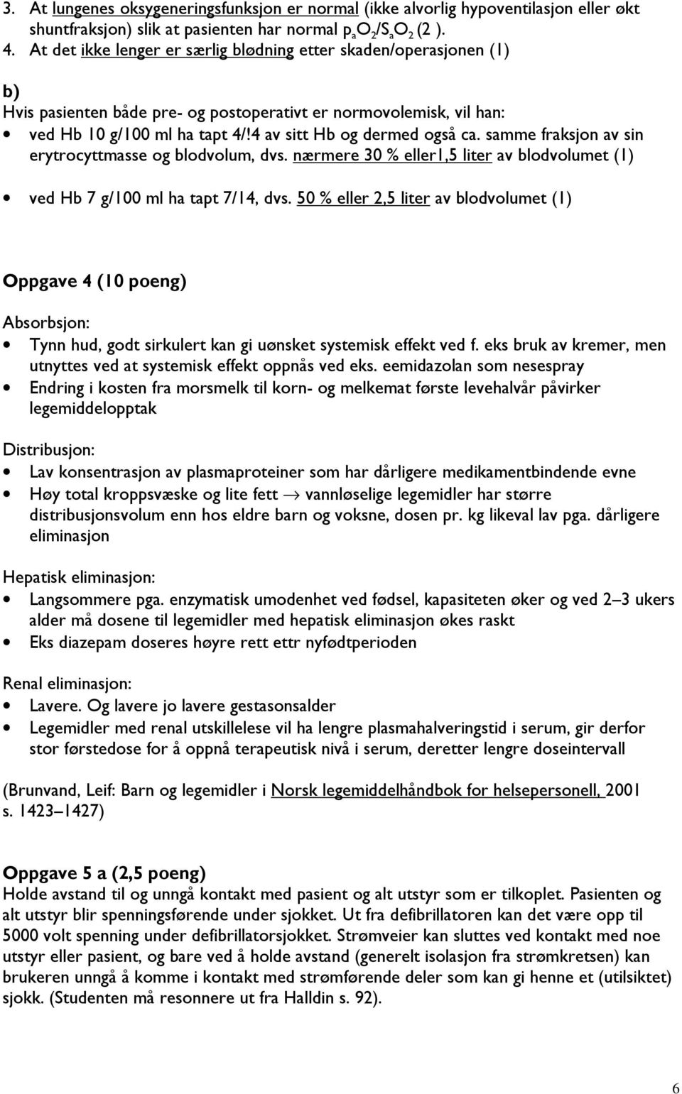 samme fraksjon av sin erytrocyttmasse og blodvolum, dvs. nærmere 30 % eller1,5 liter av blodvolumet (1) ved Hb 7 g/100 ml ha tapt 7/14, dvs.