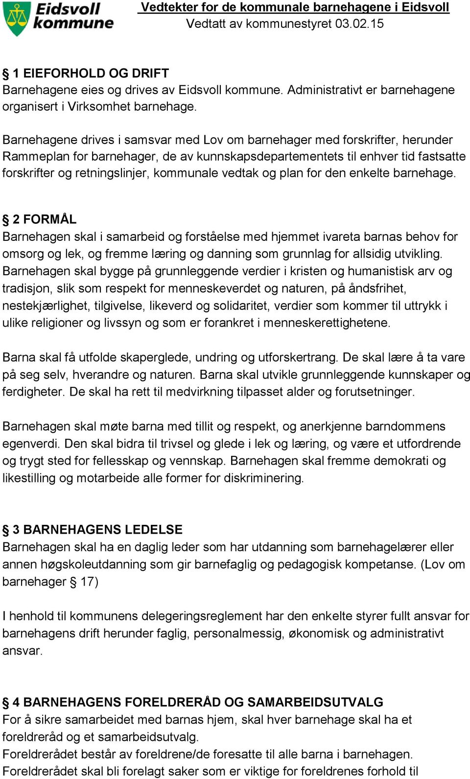 Barnehagene drives i samsvar med Lov om barnehager med forskrifter, herunder Rammeplan for barnehager, de av kunnskapsdepartementets til enhver tid fastsatte forskrifter og retningslinjer, kommunale