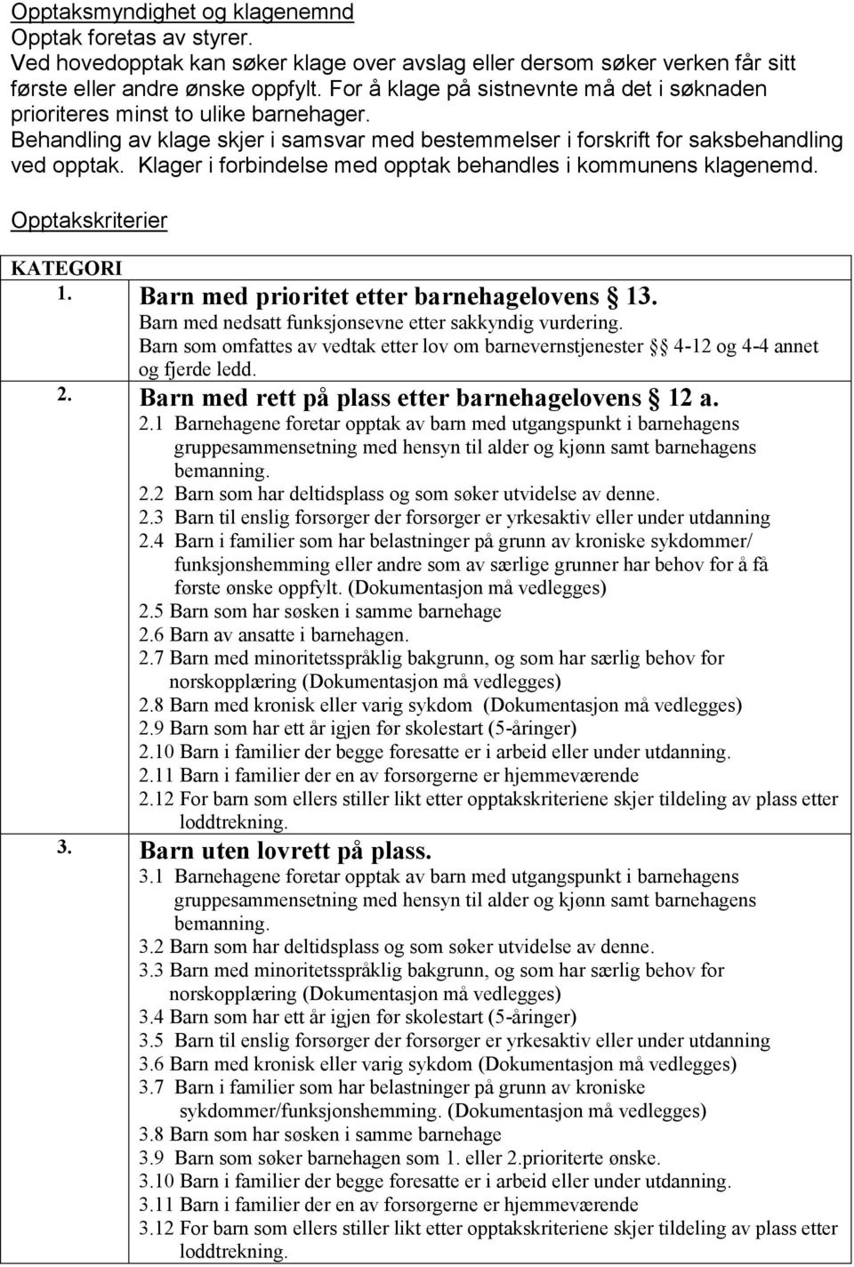 Klager i forbindelse med opptak behandles i kommunens klagenemd. Opptakskriterier KATEGORI 1. Barn med prioritet etter barnehagelovens 13. Barn med nedsatt funksjonsevne etter sakkyndig vurdering.