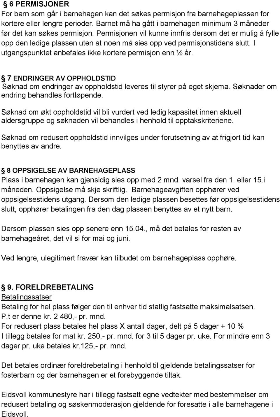 Permisjonen vil kunne innfris dersom det er mulig å fylle opp den ledige plassen uten at noen må sies opp ved permisjonstidens slutt. I utgangspunktet anbefales ikke kortere permisjon enn ½ år.