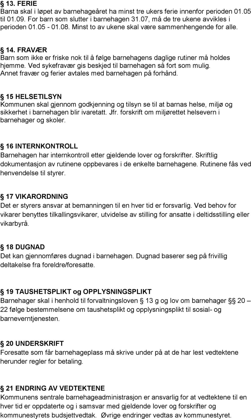 Ved sykefravær gis beskjed til barnehagen så fort som mulig. Annet fravær og ferier avtales med barnehagen på forhånd.