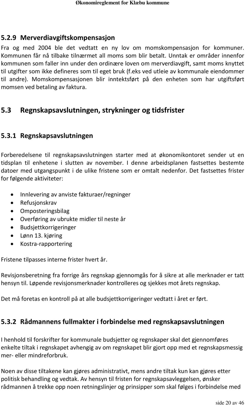 eks ved utleie av kommunale eiendommer til andre). Momskompensasjonen blir inntektsført på den enheten som har utgiftsført momsen ved betaling av faktura. 5.