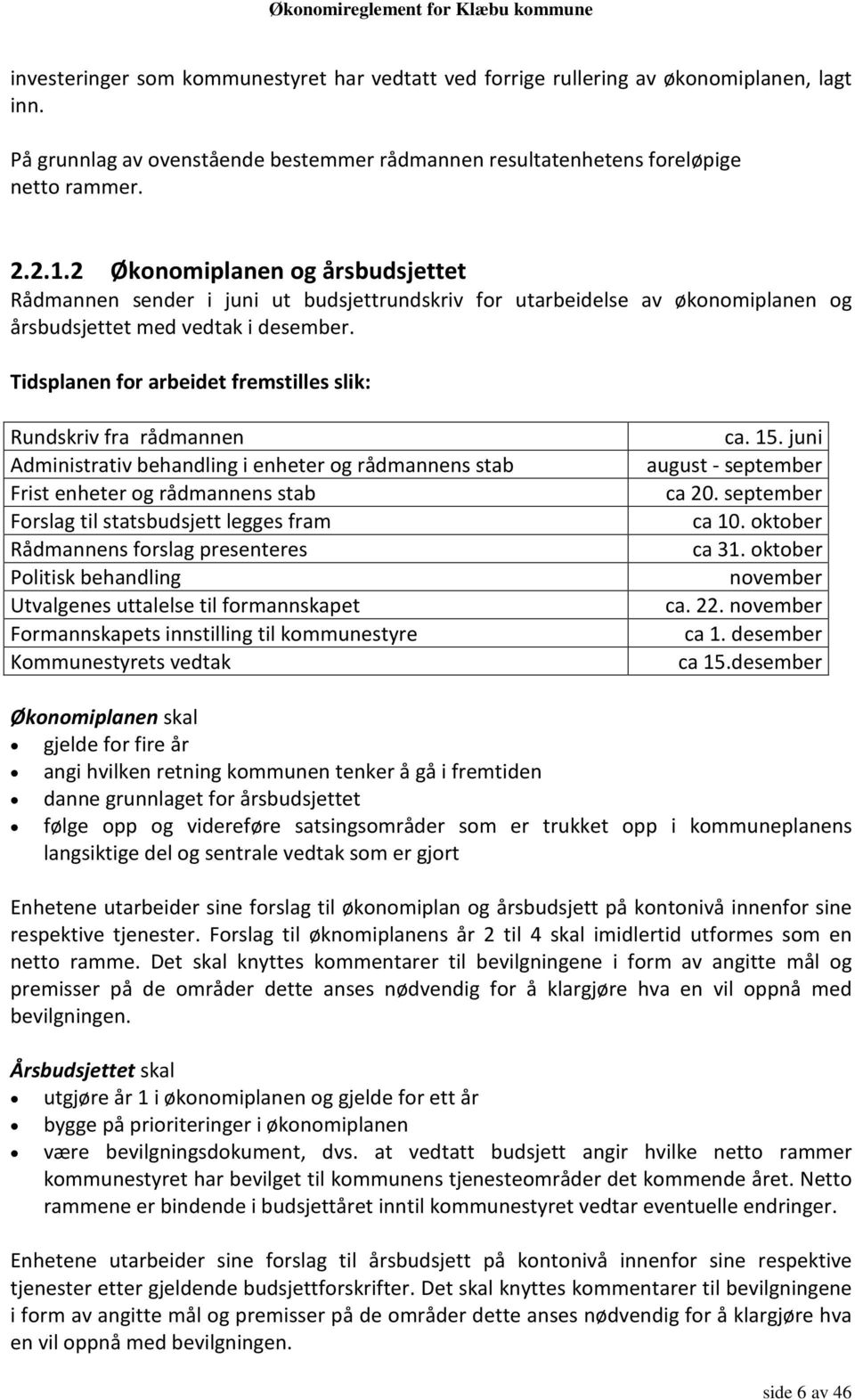 Tidsplanen for arbeidet fremstilles slik: Rundskriv fra rådmannen Administrativ behandling i enheter og rådmannens stab Frist enheter og rådmannens stab Forslag til statsbudsjett legges fram