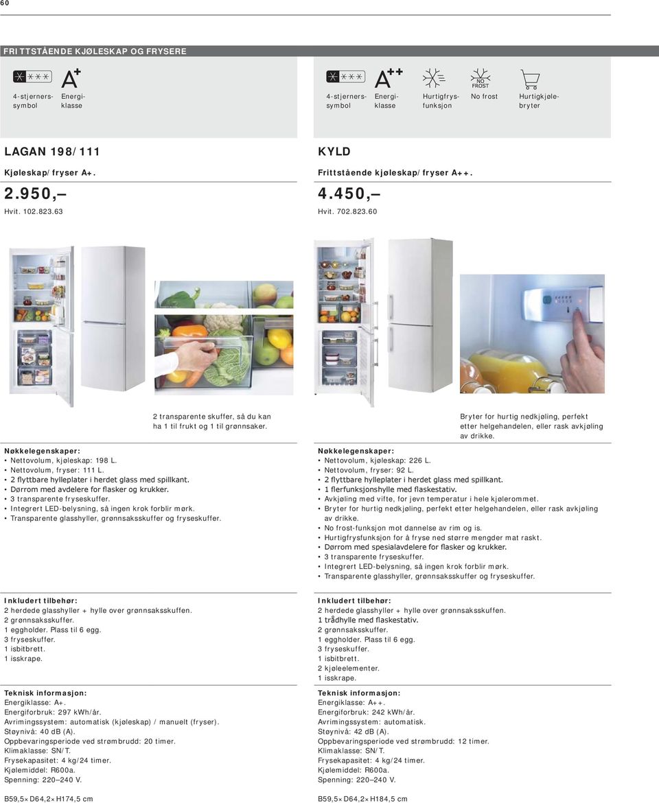 Bryter for hurtig nedkjøling, perfekt etter helgehandelen, eller rask avkjøling av drikke. Nettovolum, kjøleskap: 226 L. Nettovolum, fryser: 92 L.