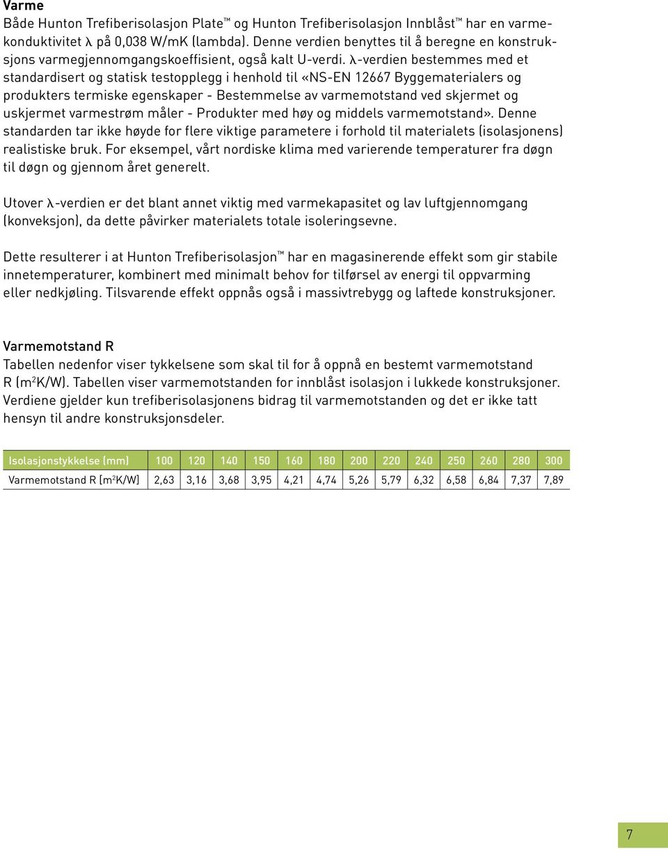 λ-verdien bestemmes med et stan dardisert og statisk testopplegg i henhold til «NS-EN 12667 Byggematerialers og produkters termiske egenskaper - Bestemmelse av varmemotstand ved skjermet og uskjermet