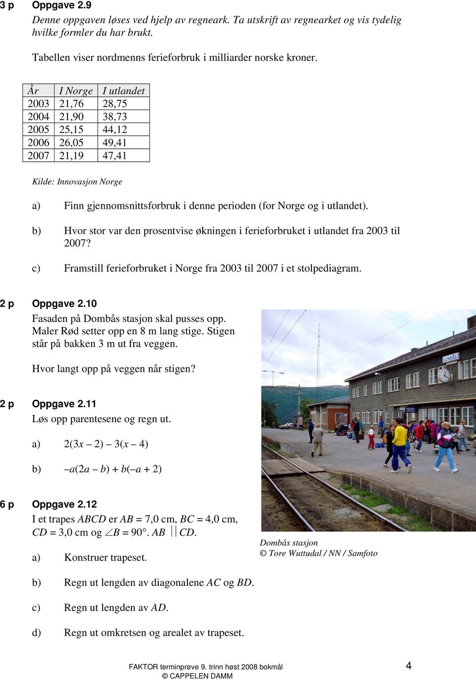 utlandet). b) Hvor stor var den prosentvise økningen i ferieforbruket i utlandet fra 2003 til 2007? c) Framstill ferieforbruket i Norge fra 2003 til 2007 i et stolpediagram. 2 p Oppgave 2.