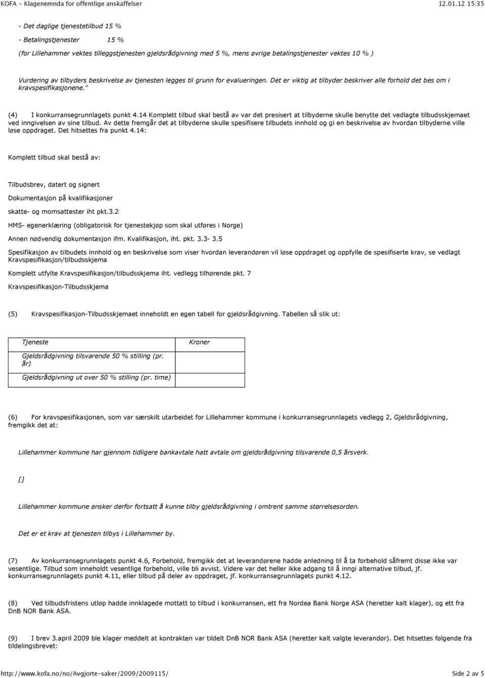 14 Komplett tilbud skal bestå av var det presisert at tilbyderne skulle benytte det vedlagte tilbudsskjemaet ved inngivelsen av sine tilbud.