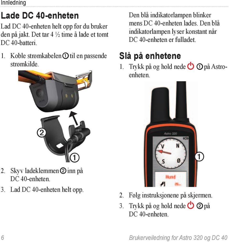 Den blå indikatorlampen lyser konstant når DC 40-enheten er fulladet. Slå på enhetene 1. Trykk på og hold nede ➊ på Astroenheten. ➋ ➊ 2.