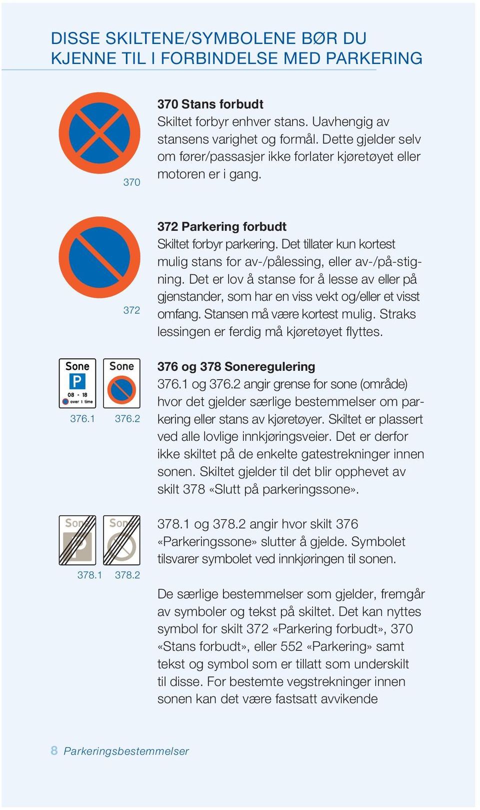 Det tillater kun kortest mulig stans for av-/pålessing, eller av-/på-stigning. Det er lov å stanse for å lesse av eller på gjenstander, som har en viss vekt og/eller et visst omfang.