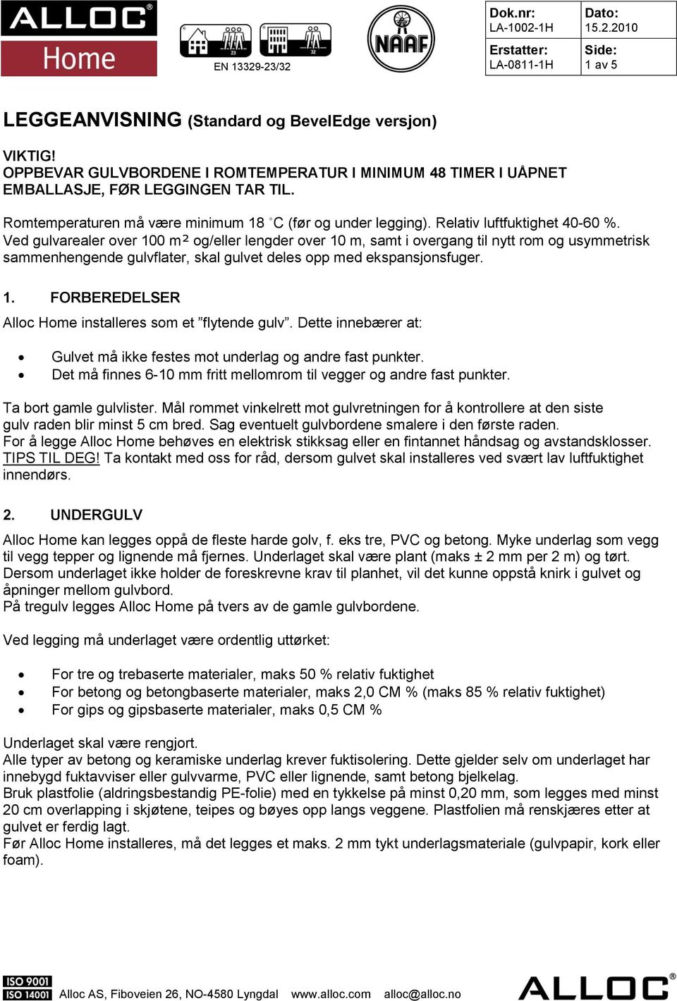 Ved gulvarealer over 100 m² og/eller lengder over 10 m, samt i overgang til nytt rom og usymmetrisk sammenhengende gulvflater, skal gulvet deles opp med ekspansjonsfuger. 1. FORBEREDELSER Alloc Home installeres som et flytende gulv.