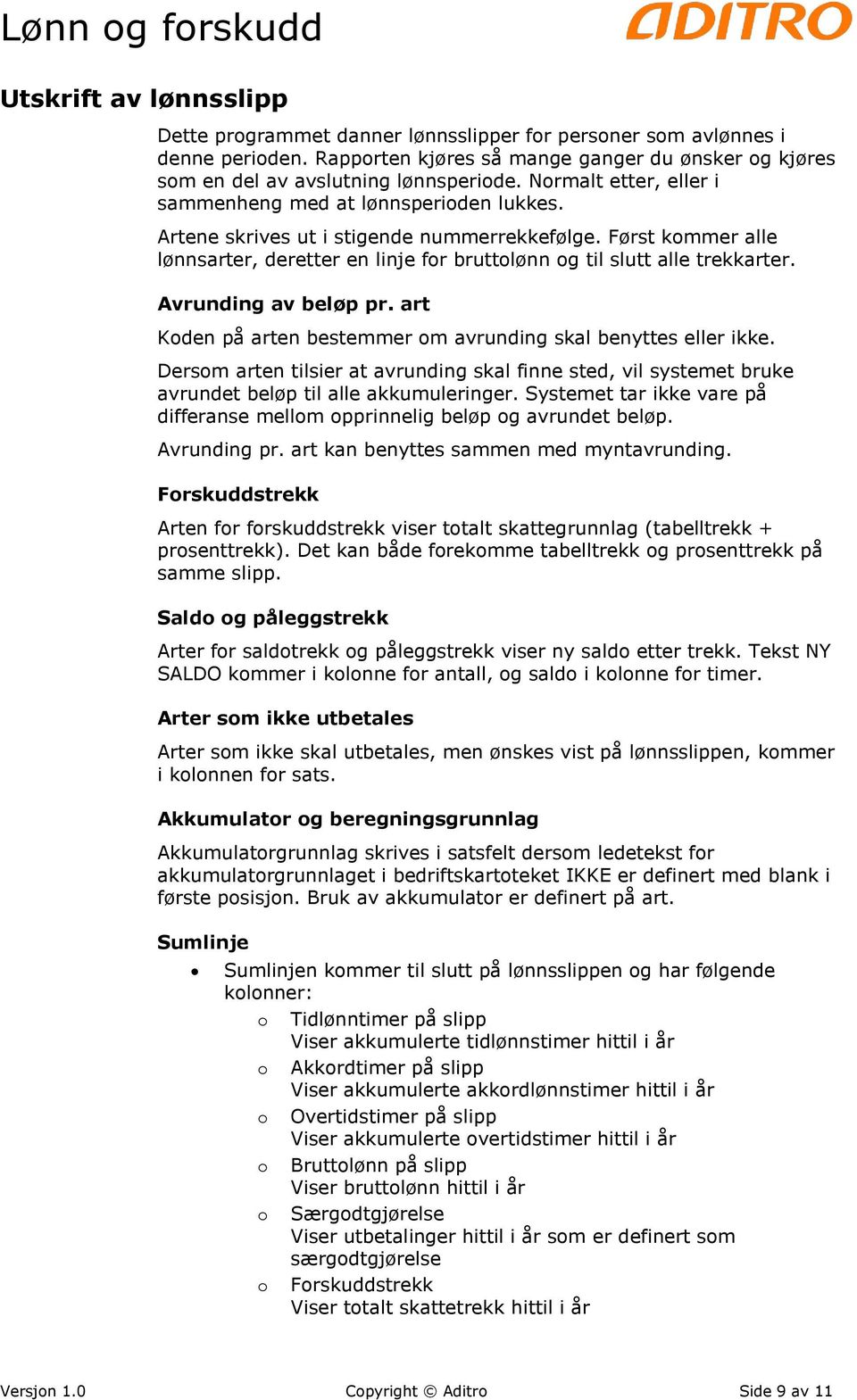 Først kommer alle lønnsarter, deretter en linje for bruttolønn og til slutt alle trekkarter. Avrunding av beløp pr. art Koden på arten bestemmer om avrunding skal benyttes eller ikke.