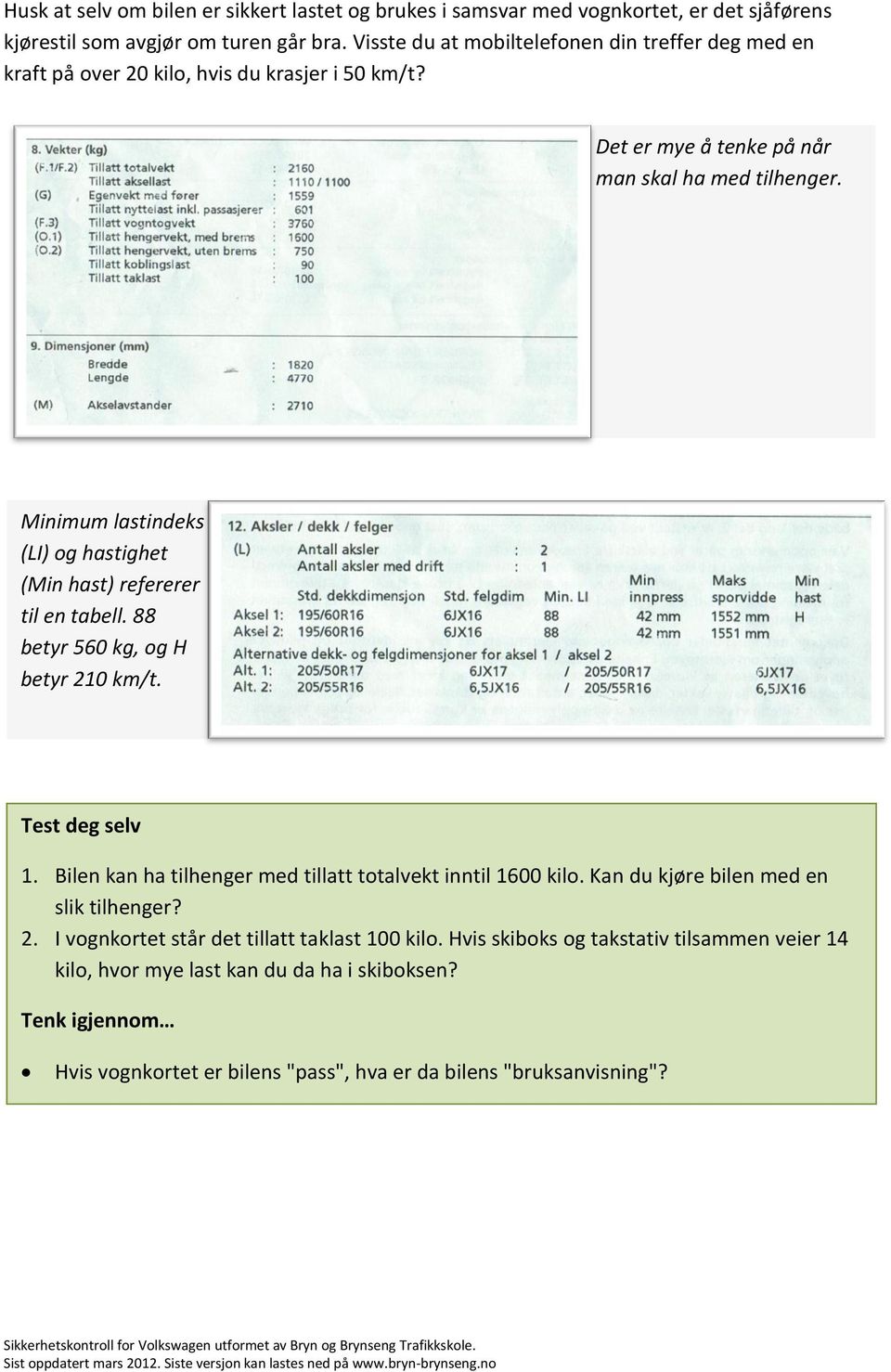 Minimum lastindeks (LI) og hastighet (Min hast) refererer til en tabell. 88 betyr 560 kg, og H betyr 210 km/t. Test deg selv 1.