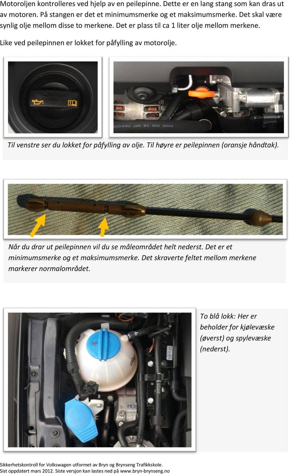 Til venstre ser du lokket for påfylling av olje. Til høyre er peilepinnen (oransje håndtak). Når du drar ut peilepinnen vil du se måleområdet helt nederst.