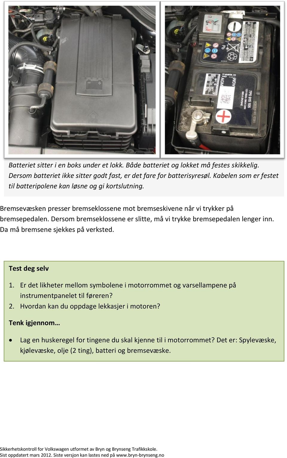 Dersom bremseklossene er slitte, må vi trykke bremsepedalen lenger inn. Da må bremsene sjekkes på verksted. Test deg selv 1.