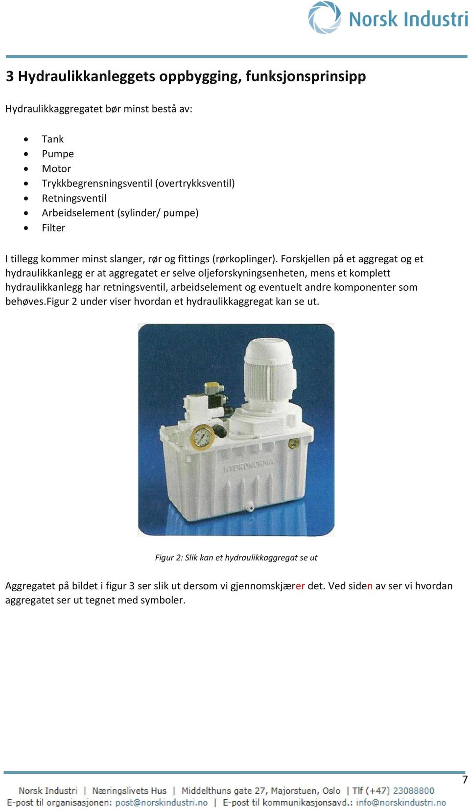 Forskjellen på et aggregat og et hydraulikkanlegg er at aggregatet er selve oljeforskyningsenheten, mens et komplett hydraulikkanlegg har retningsventil, arbeidselement og eventuelt