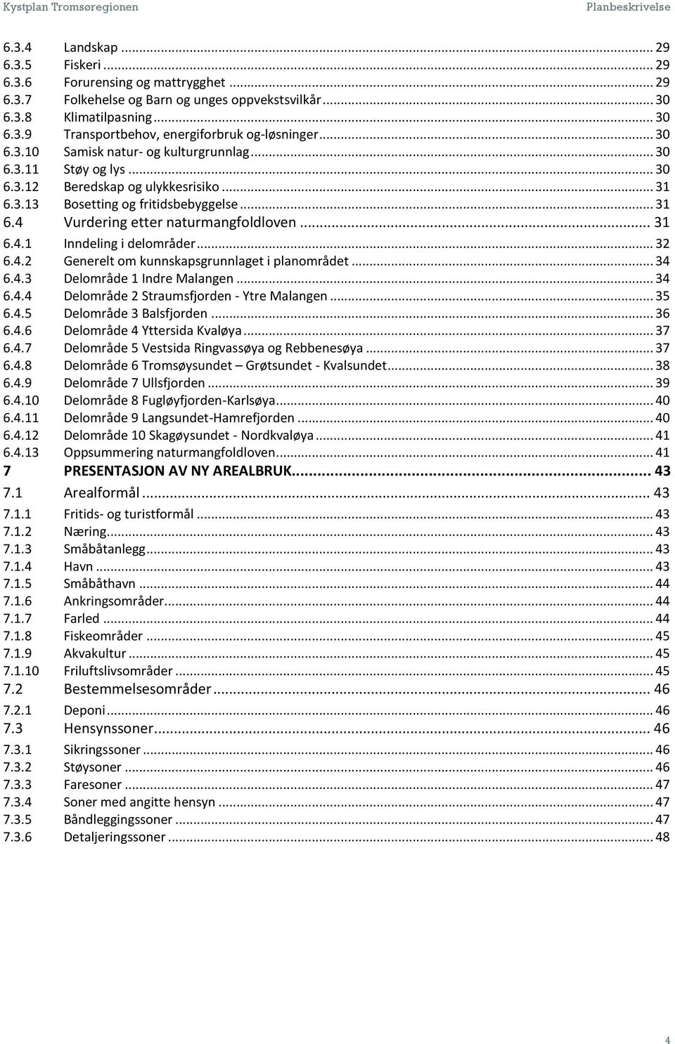 .. 31 6.4.1 Inndeling i delområder... 32 6.4.2 Generelt om kunnskapsgrunnlaget i planområdet... 34 6.4.3 Delområde 1 Indre Malangen... 34 6.4.4 Delområde 2 Straumsfjorden - Ytre Malangen... 35 6.4.5 Delområde 3 Balsfjorden.