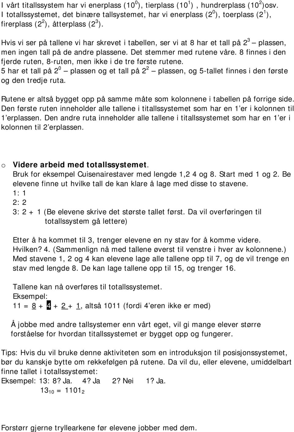 Hvis vi ser på tallene vi har skrevet i tabellen, ser vi at 8 har et tall på 2 3 plassen, men ingen tall på de andre plassene. Det stemmer med rutene våre.