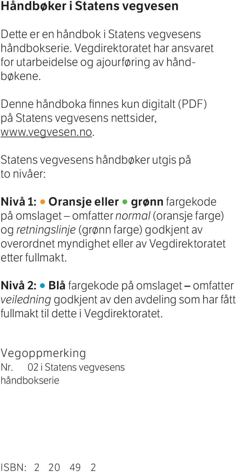 Statens vegvesens håndbøker utgis på to nivåer: Nivå 1: Oransje eller grønn fargekode på omslaget omfatter normal (oransje farge) og retningslinje (grønn farge) godkjent av