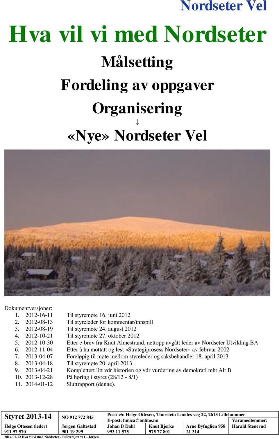 2012-11-04 Etter å ha mottatt og lest «Strategiprosess Nordseter» av februar 2002 7. 2013-04-07 Foreløpig til møte mellom styreleder og saksbehandler 18. april 2013 8. 2013-04-18 Til styremøte 20.