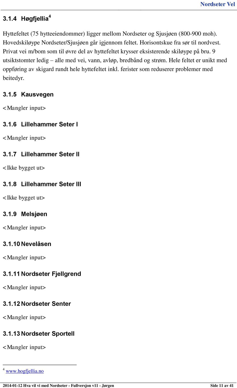 Hele feltet er unikt med oppføring av skigard rundt hele hyttefeltet inkl. ferister som reduserer problemer med beitedyr. 3.1.5 Kausvegen <Mangler input> 3.1.6 Lillehammer Seter I <Mangler input> 3.1.7 Lillehammer Seter II <Ikke bygget ut> 3.