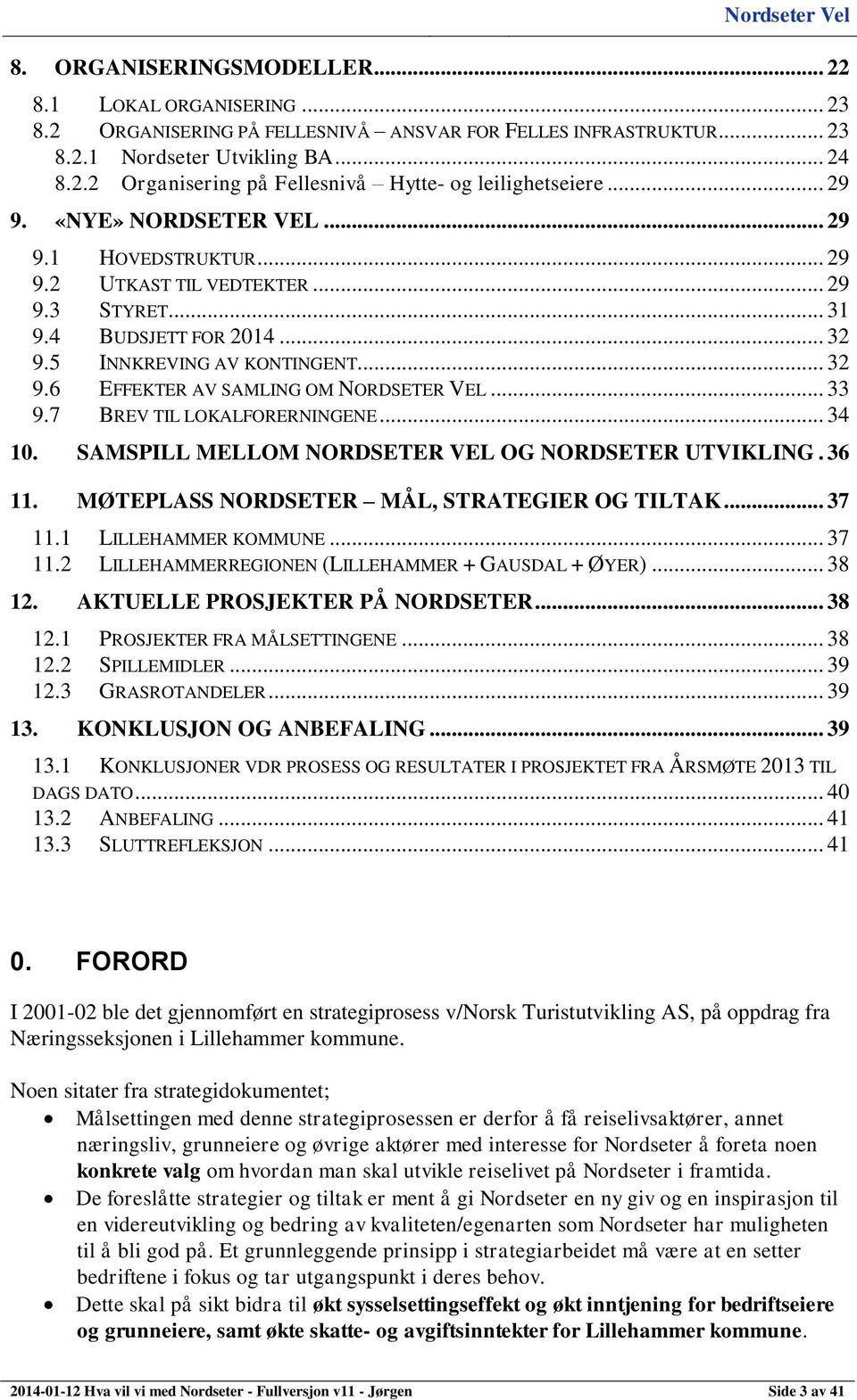 .. 33 9.7 BREV TIL LOKALFORERNINGENE... 34 10. SAMSPILL MELLOM NORDSETER VEL OG NORDSETER UTVIKLING. 36 11. MØTEPLASS NORDSETER MÅL, STRATEGIER OG TILTAK... 37 11.