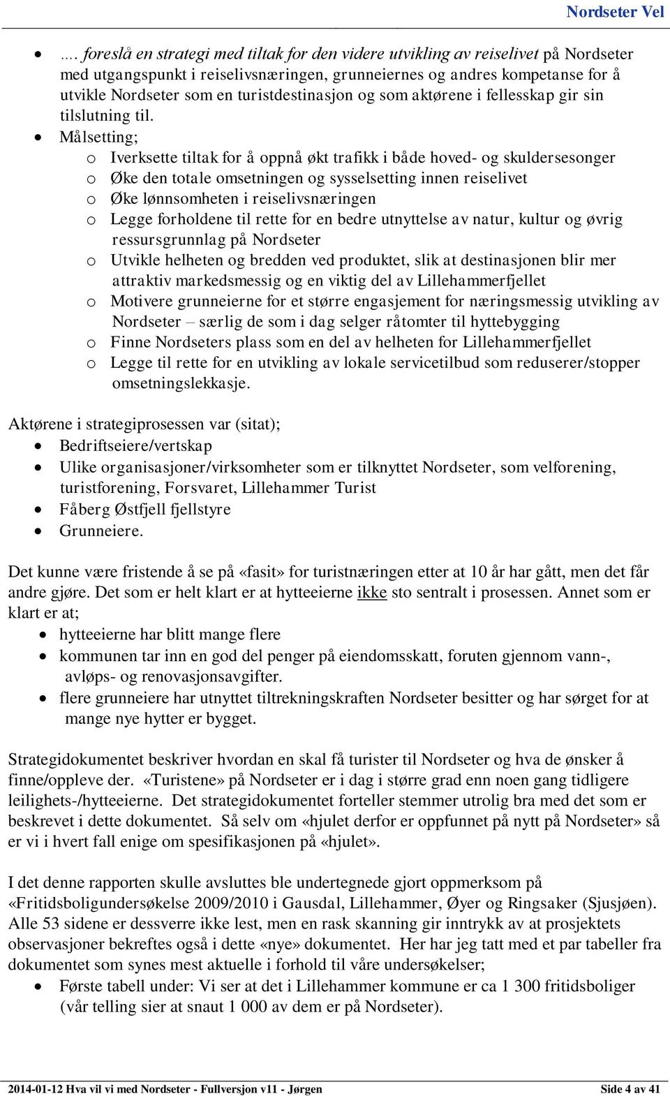 Målsetting; o Iverksette tiltak for å oppnå økt trafikk i både hoved- og skuldersesonger o Øke den totale omsetningen og sysselsetting innen reiselivet o Øke lønnsomheten i reiselivsnæringen o Legge