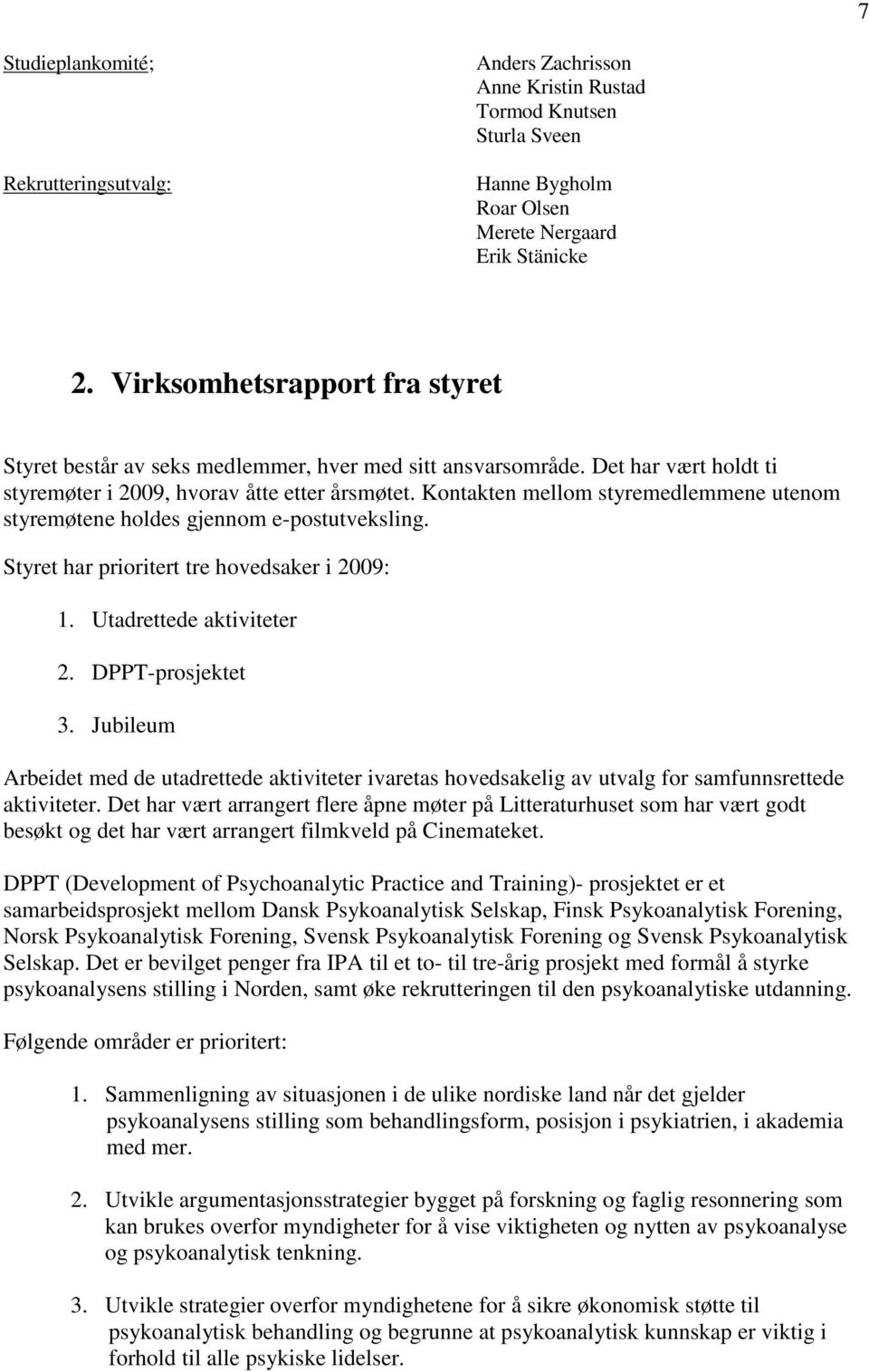 Kontakten mellom styremedlemmene utenom styremøtene holdes gjennom e-postutveksling. Styret har prioritert tre hovedsaker i 2009: 1. Utadrettede aktiviteter 2. DPPT-prosjektet 3.