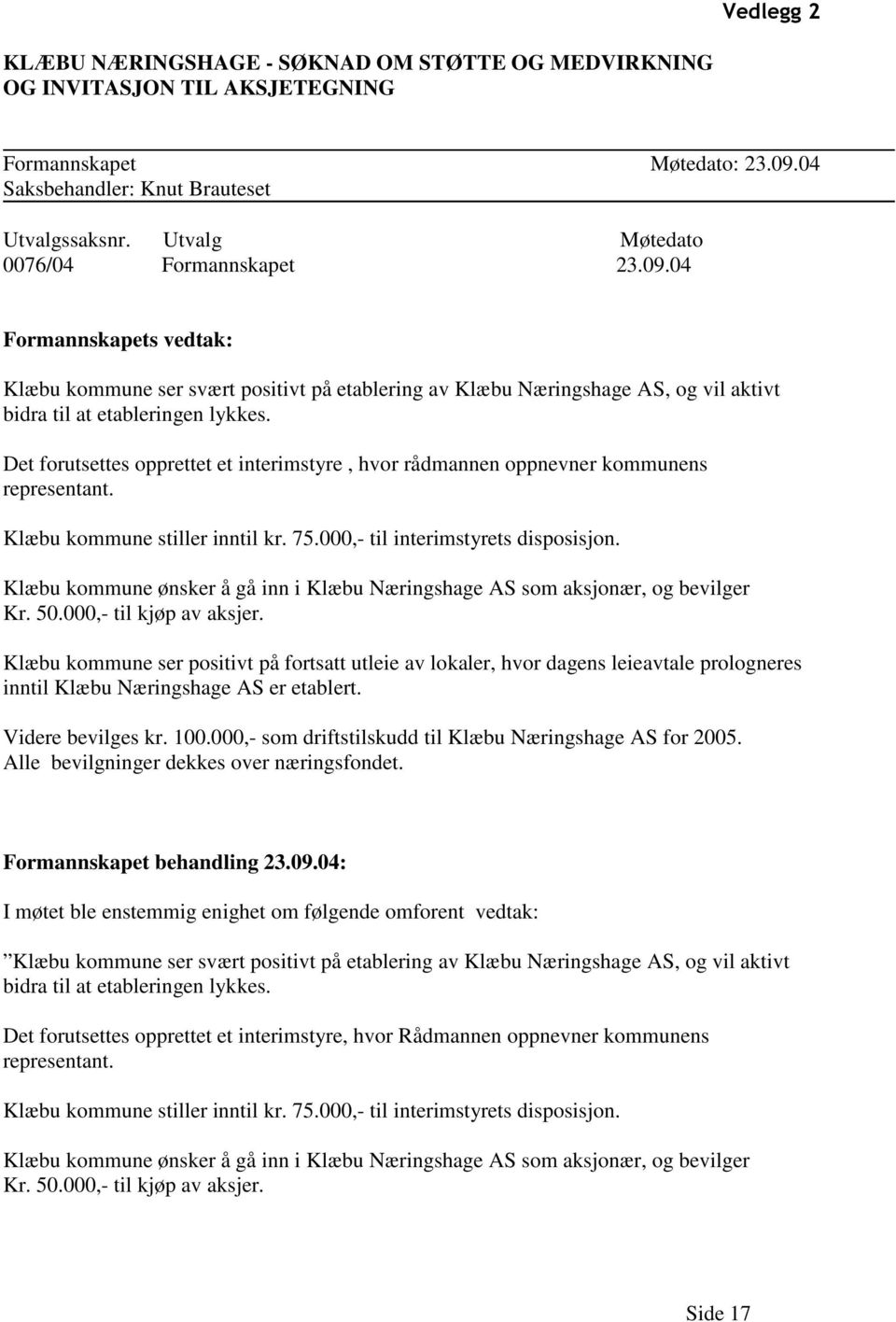 Det forutsettes opprettet et interimstyre, hvor rådmannen oppnevner kommunens representant. Klæbu kommune stiller inntil kr. 75.000,- til interimstyrets disposisjon.